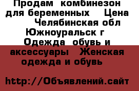 Продам  комбинезон для беременных  › Цена ­ 650 - Челябинская обл., Южноуральск г. Одежда, обувь и аксессуары » Женская одежда и обувь   